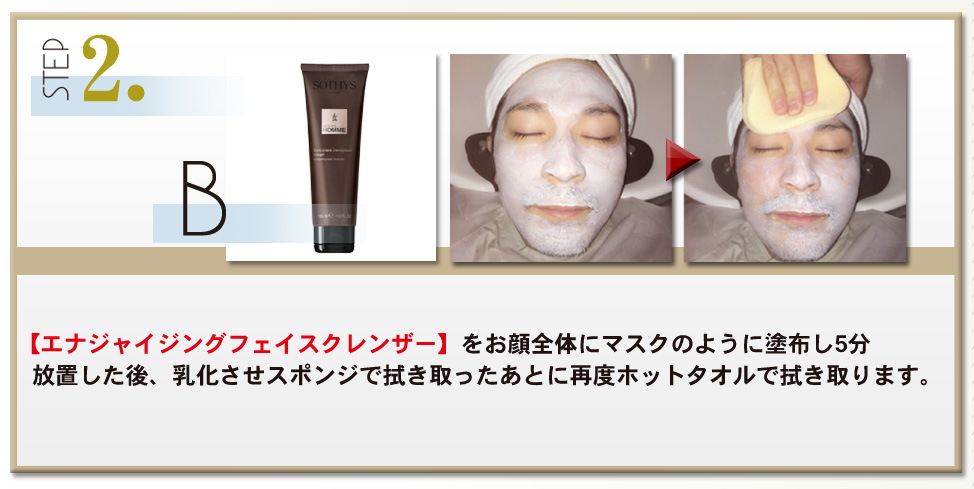 STEP2　B　【エナジャイジングフェイスクレンザー】をお顔全体にマスクのように塗布し5分放置した後、浮化させスポンジで拭き取ったあとに再度ホットタオルで拭き取ります。